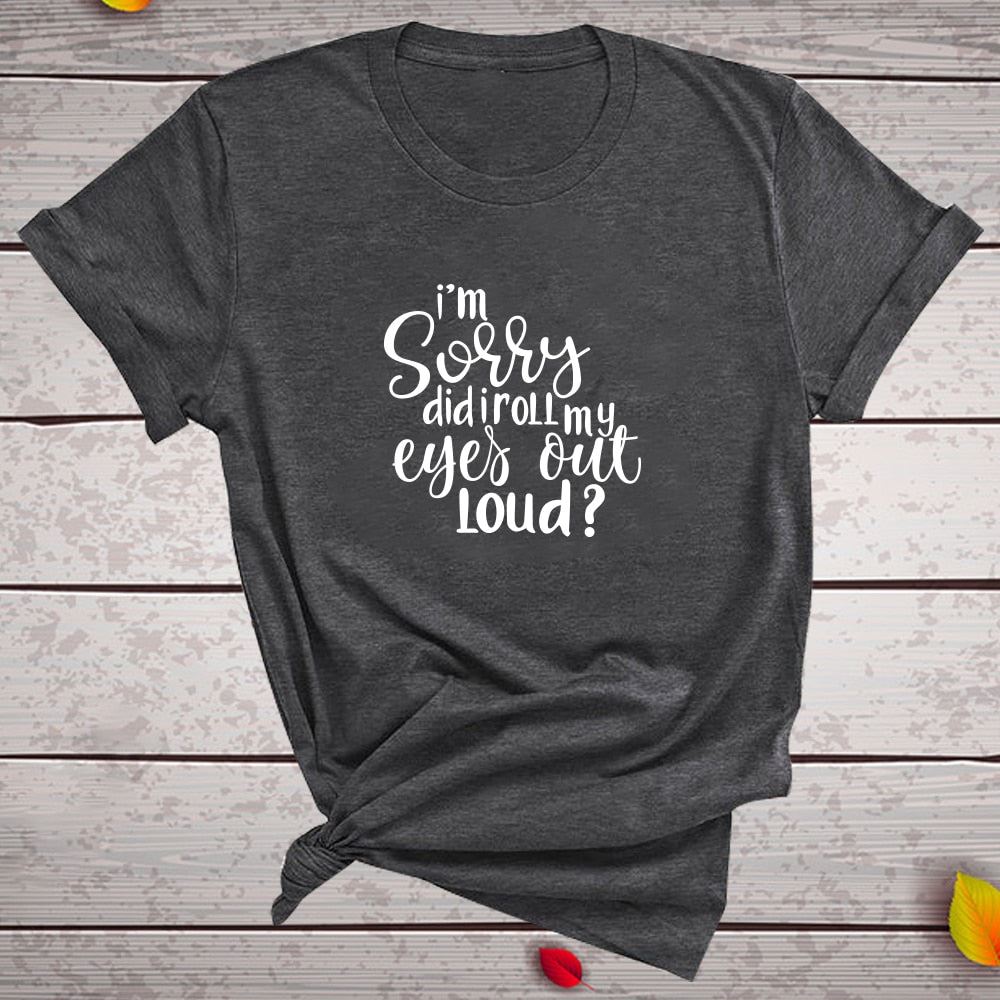 I'm Sorry Did I Roll My Eyes Out Loud? Letter Printed T-shirts Women Tshirt Woma
