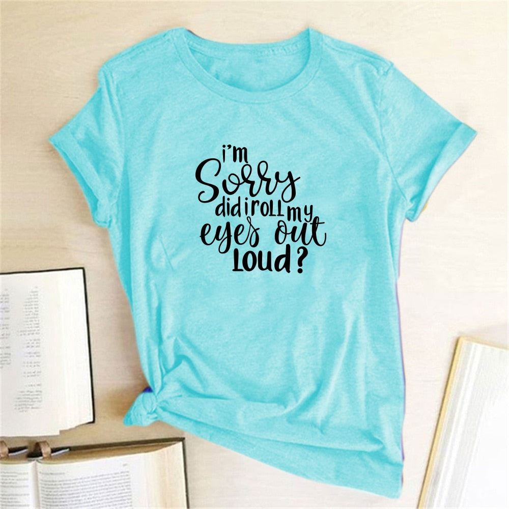 I'm Sorry Did I Roll My Eyes Out Loud? Letter Printed T-shirts Women Tshirt Woma