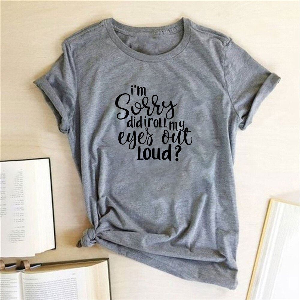 I'm Sorry Did I Roll My Eyes Out Loud? Letter Printed T-shirts Women Tshirt Woma