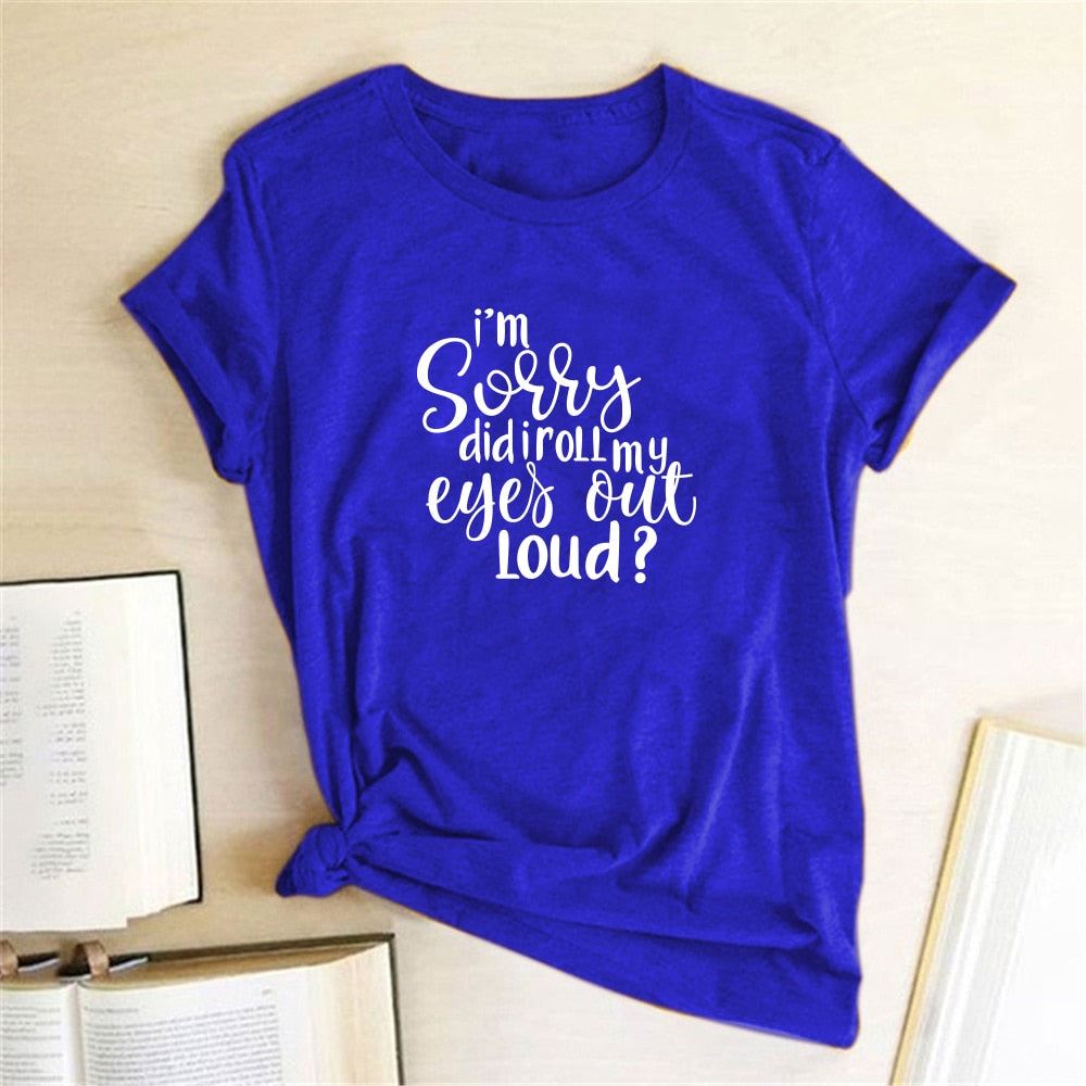 I'm Sorry Did I Roll My Eyes Out Loud? Letter Printed T-shirts Women Tshirt Woma